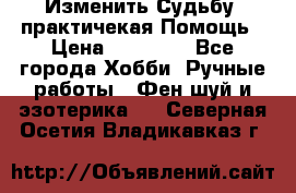 Изменить Судьбу, практичекая Помощь › Цена ­ 15 000 - Все города Хобби. Ручные работы » Фен-шуй и эзотерика   . Северная Осетия,Владикавказ г.